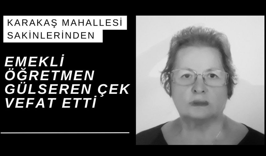 Karakaş Mahallesi Sakinlerinden Emekli Öğretmen Gülseren Çek Vefat Etti