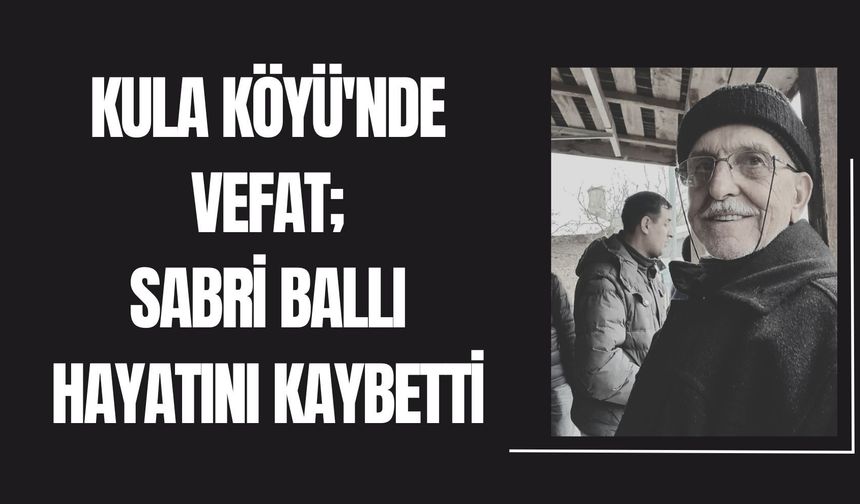 Kula Köyünde Vefat; Sabri Ballı Hayatını Kaybetti