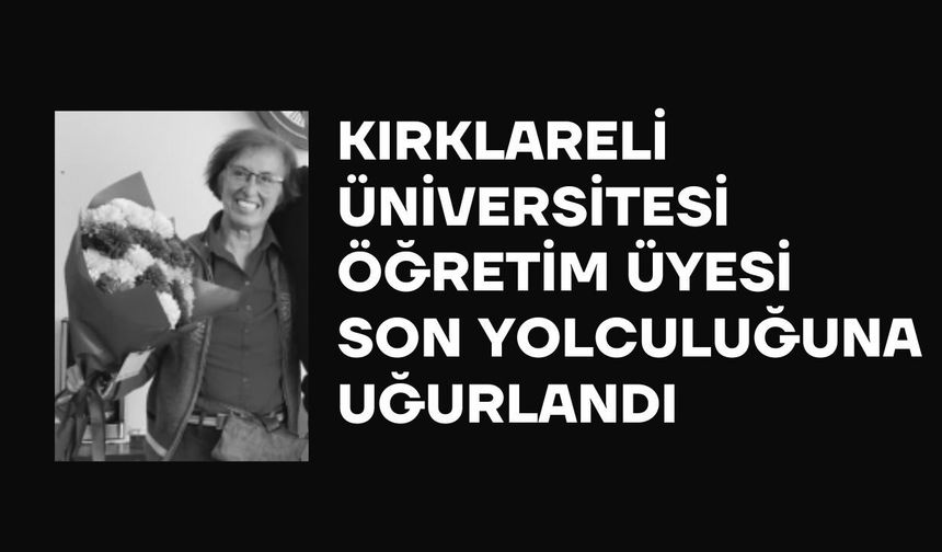 Kırklareli Üniversitesi Öğretim Üyesi Son Yolculuğuna Uğurlandı
