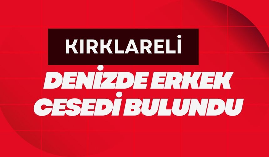 Kırklareli'nde Denizde Erkek Cesedi Bulundu
