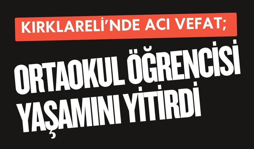 KIRKLARELİ’NDE ACI VEFAT; Ortaokul Öğrencisi Yaşamını Yitirdi