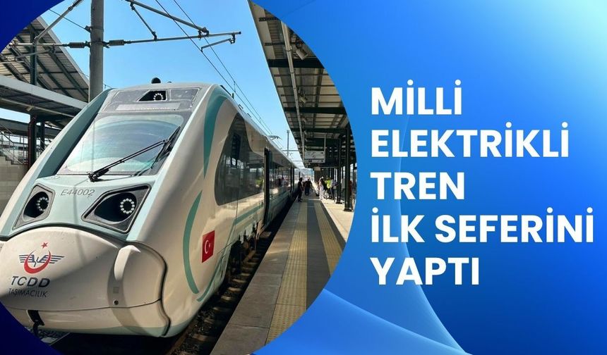 MİLLİ ELEKTRİKLİ TREN İLK SEFERİNİ YAPTI