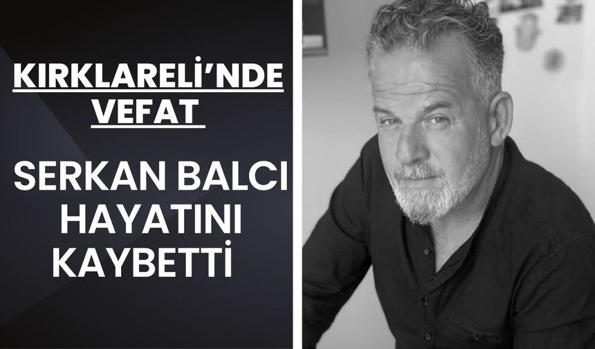 KIRKLARELİ’NDE VEFAT; Serkan Balcı Hayatını Kaybetti