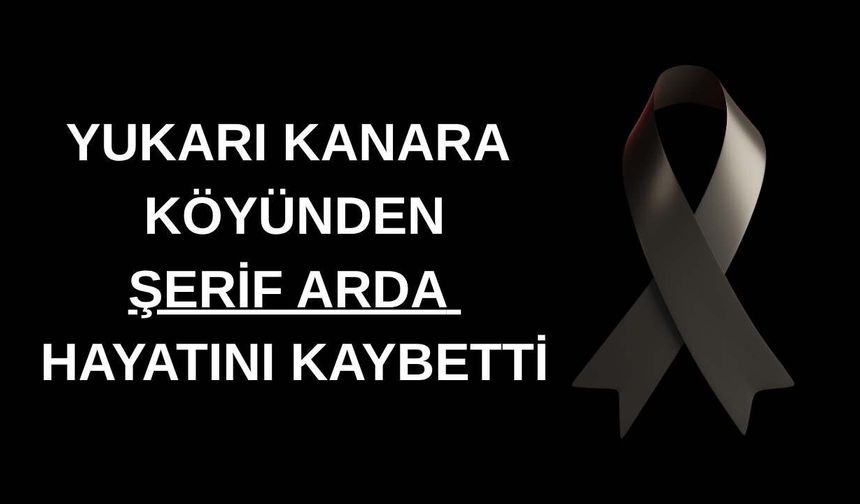 YUKARI KANARA KÖYÜNDEN ŞERİF ARDA HAYATINI KAYBETTİ