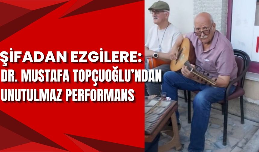 Şifadan Ezgilere: Dr. Mustafa Topçuoğlu'ndan Unutulmaz Performans