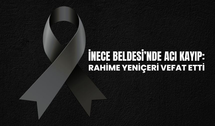 İnece Beldesinde Acı Kayıp: Rahime Yeniçeri Vefat Etti
