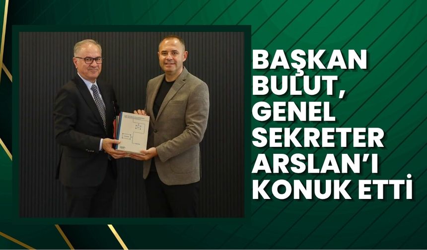 Başkan Bulut, Genel Sekreter Arslan’ı Konuk Etti