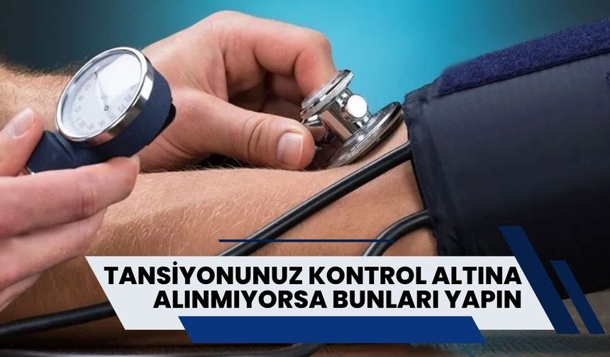Tansiyonunuz Kontrol Altına Alınamıyorsa Bunları Yapın