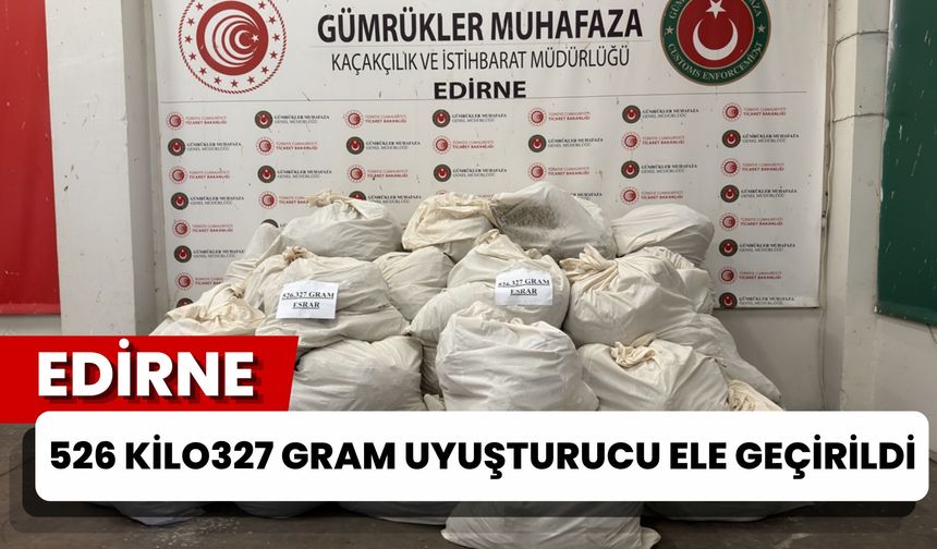 EDİRNE; 526 Kilo 327 Gram Uyuşturucu Ele Geçirildi