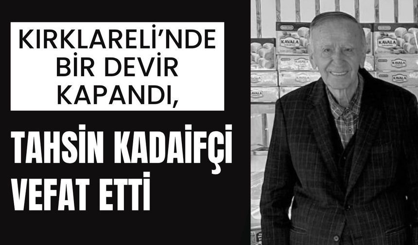 Kırklareli’nde Bir Devir Kapandı, Tahsin Kadaifçi Vefat Etti