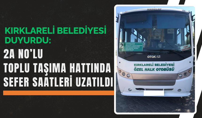 Kırklareli Belediyesi Duyurdu:  2A No’lu Toplu Taşıma Hattında Sefer Saatleri Uzatıldı