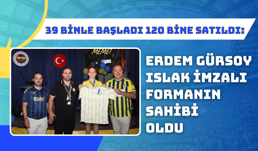 39 Binle Başladı 120 Bine Satıldı: Erdem Gürsoy Islak İmzalı Formanın Sahibi Oldu