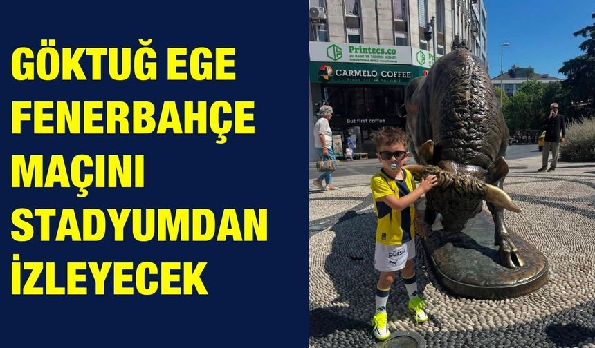 Göktuğ Ege Fenerbahçe Maçını Stadyumdan İzleyecek