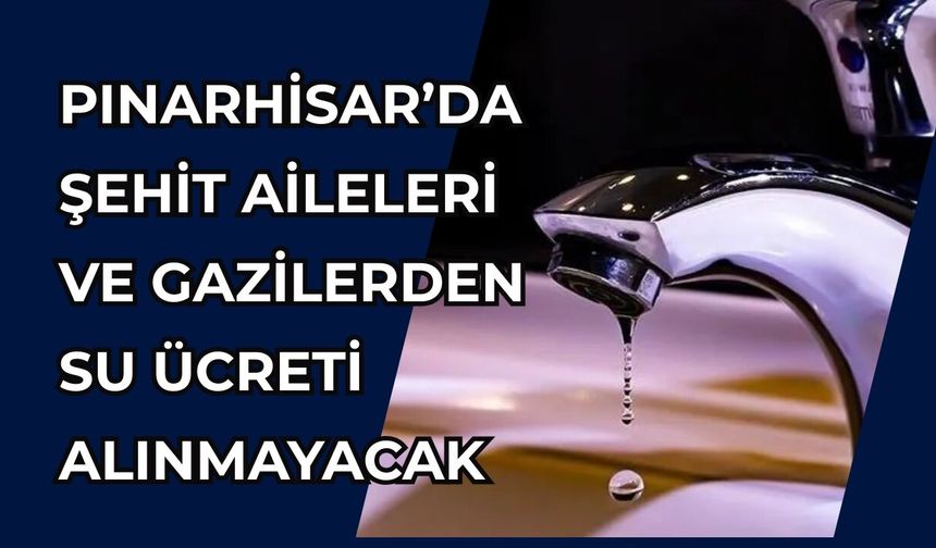 Pınarhisar’da Şehit Aileleri ve Gazilerden Su Ücreti Alınmayacak