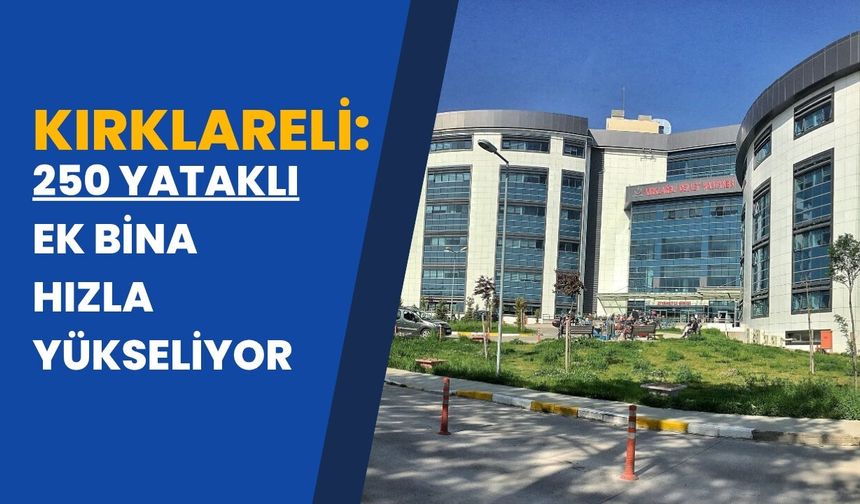 Kırklareli: 250 Yataklı Ek Bina Hızla Yükseliyor