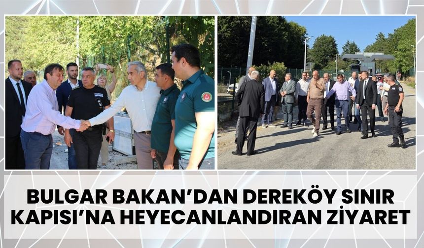 Bulgar Bakan’dan Dereköy Sınır Kapısı’na Heyecanlandıran Ziyaret