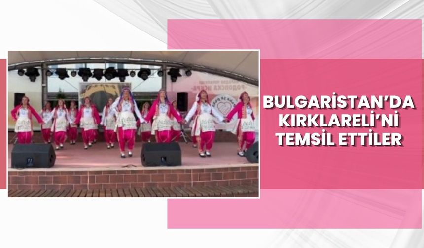 Bulgaristan’da Kırklareli’ni Temsil Ettiler