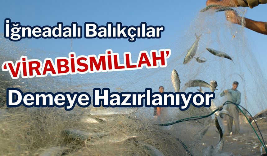 İğneadalı Balıkçılar ‘Virabismillah’ Demeye Hazırlanıyor