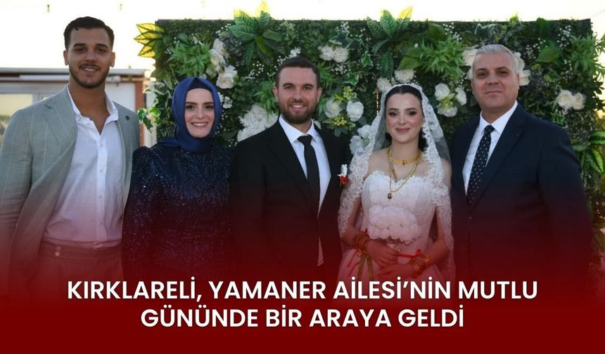 Kırklareli, Yamaner Ailesi'nin Mutlu Gününde Bir Araya Geldi
