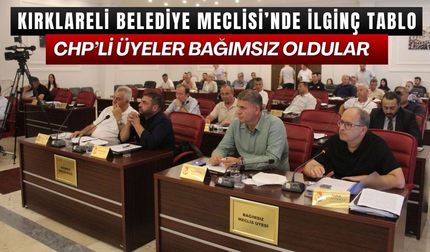 KIRKLARELİ BELEDİYE MECLİSİ’NDE İLGİNÇ TABLO; CHP’li Üyeler Bağımsız Oldular