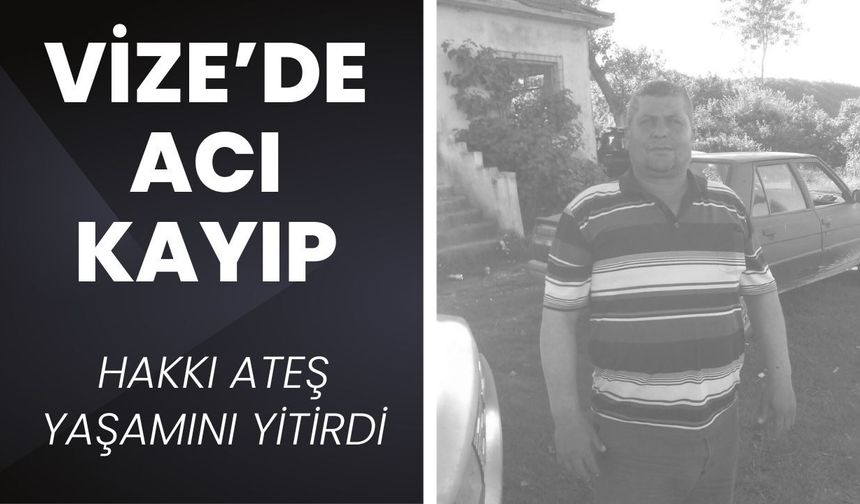 VİZE’DE ACI KAYIP; Hakkı Ateş Yaşamını Yitirdi