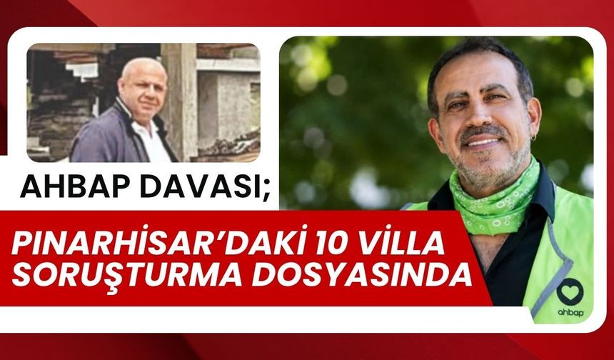 AHBAP DAVASI; Pınarhisar’daki 10 Villa Soruşturma Dosyasında