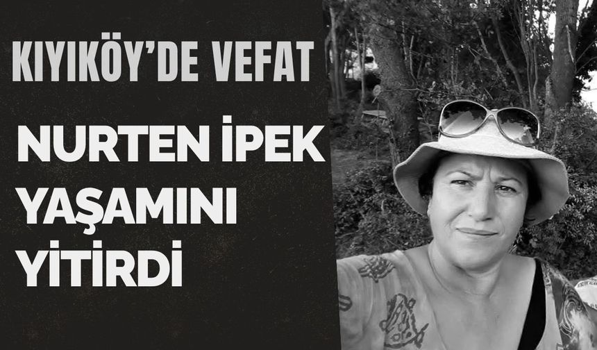 KIYIKÖY’DE VEFAT; Nurten İpek Yaşamını Yitirdi