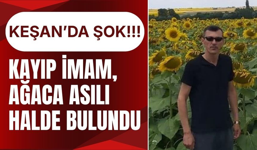 KEŞAN’DA ŞOK; Kayıp İmam, Ağaca Asılı Halde Bulundu