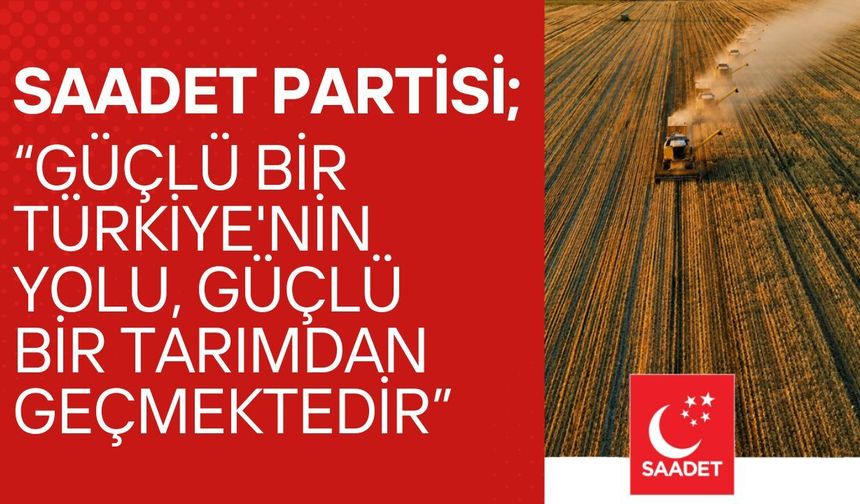 SAADET PARTİSİ; “Güçlü Bir Türkiye'nin Yolu, Güçlü Bir Tarımdan Geçmektedir”