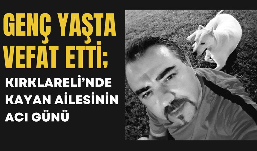 GENÇ YAŞTA VEFAT ETTİ; Kırklareli’nde Kayan Ailesinin Acı Günü