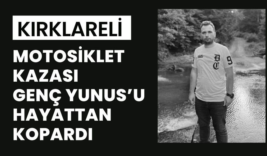 KIRKLARELİ; Motosiklet Kazası Genç Yunus’u Hayattan Kopardı