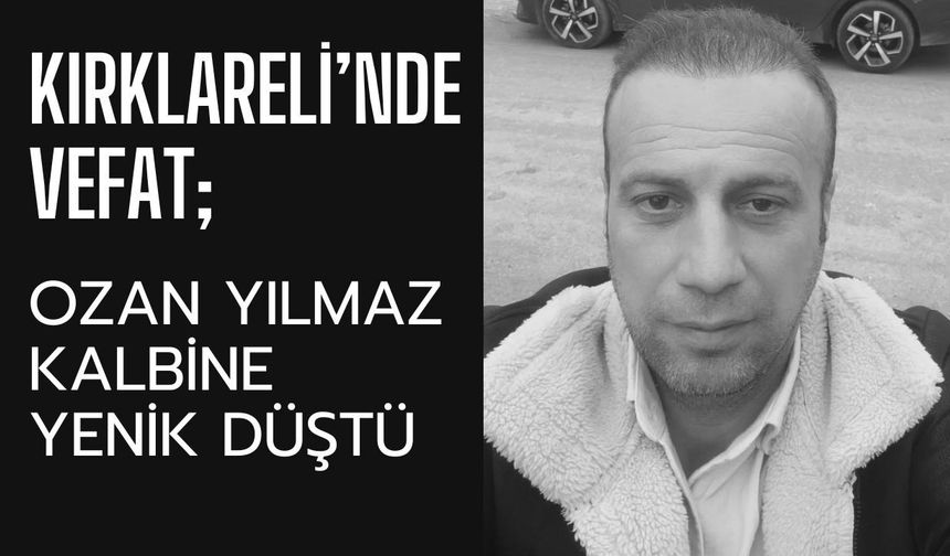 KIRKLARELİ’NDE VEFAT; Ozan Yılmaz Kalbine Yenik Düştü