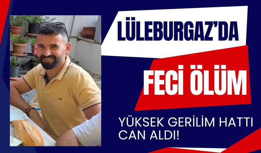 LÜLEBURGAZ’DA FECİ ÖLÜM; Yüksek Gerilim Hattı Can Aldı!