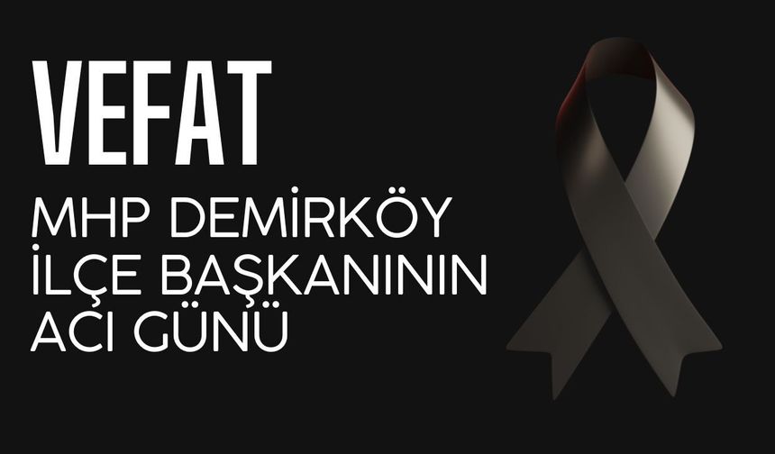 VEFAT; MHP Demirköy İlçe Başkanının Acı Günü