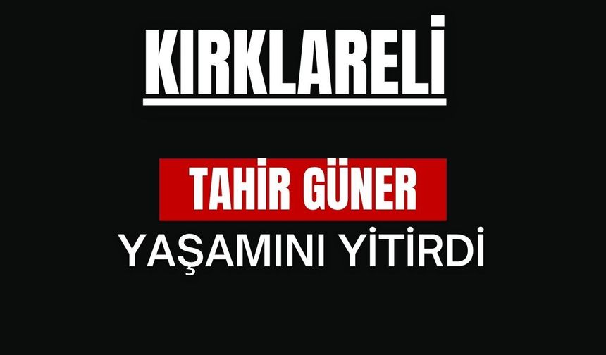 KIRKLARELİ; Tahir Güner Yaşamını Yitirdi