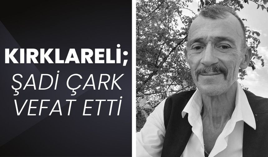 KIRKLARELİ; Şadi Çark Vefat Etti