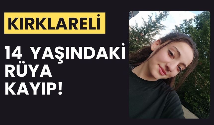 KIRKLARELİ; 14 Yaşındaki Rüya Kayıp!