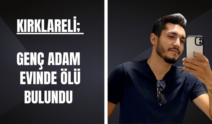 KIRKLARELİ; Genç Adam Evinde Ölü Bulundu