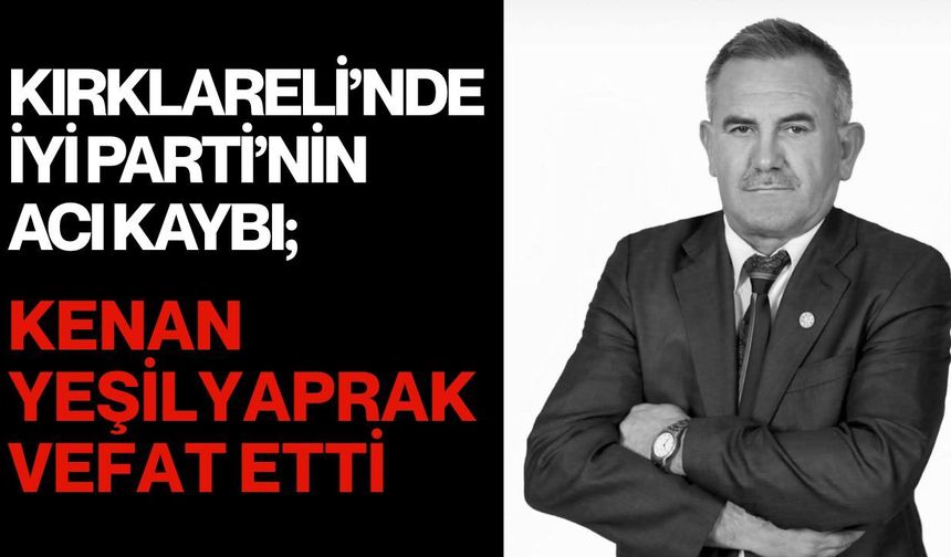 KIRKLARELİ’NDE İYİ PARTİ’NİN ACI KAYBI; Kenan Yeşilyaprak Vefat Etti