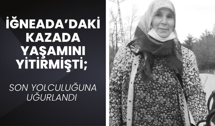 İĞNEADA’DAKİ KAZADA YAŞAMINI YİTİRMİŞTİ; Son Yolculuğuna Uğurlandı