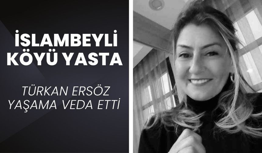 İSLAMBEYLİ KÖYÜ YASTA; Türkan Ersöz Yaşama Veda Etti