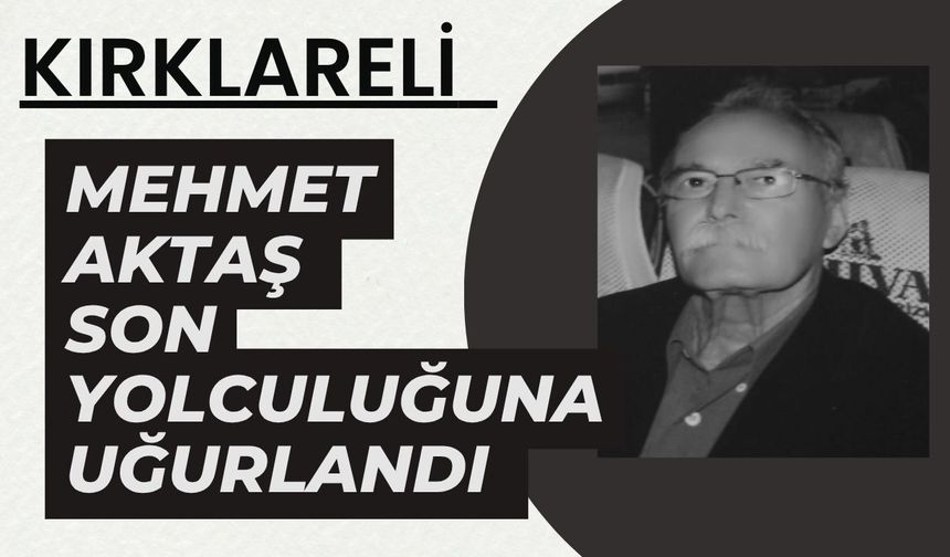 KIRKLARELİ; Mehmet Aktaş Son Yolculuğuna Uğurlandı