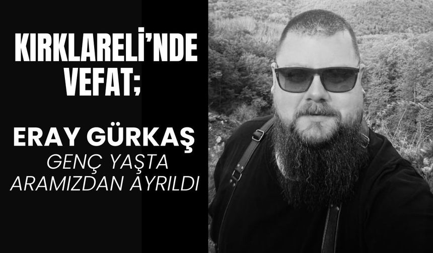 KIRKLARELİ’NDE VEFAT; Eray Gürkaş Genç Yaşta Aramızdan Ayrıldı
