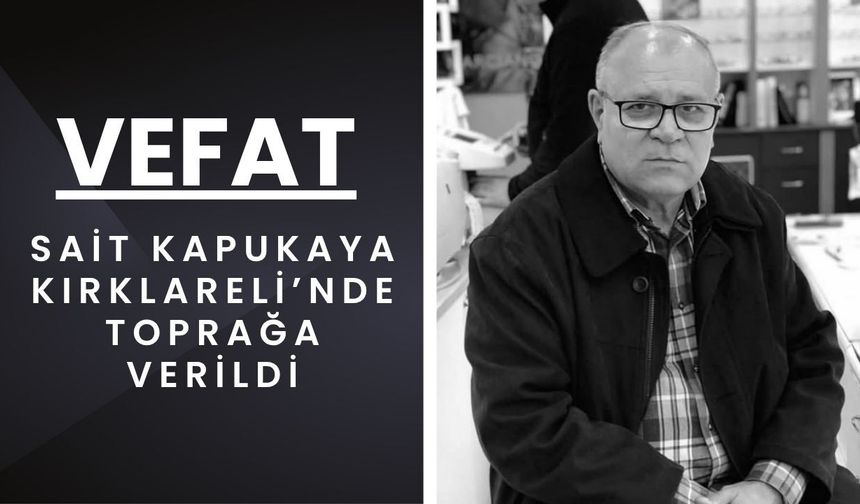 VEFAT; Sait Kapukaya Kırklareli’nde Toprağa Verildi