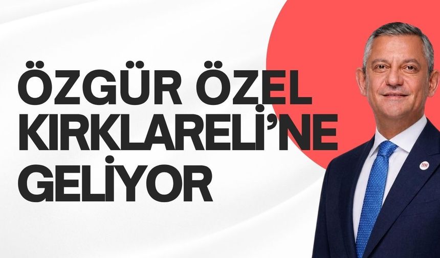 Özgür Özel Kırklareli’ne Geliyor