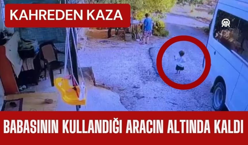 KAHREDEN KAZA; Babasının Kullandığı Aracın Altında Kaldı