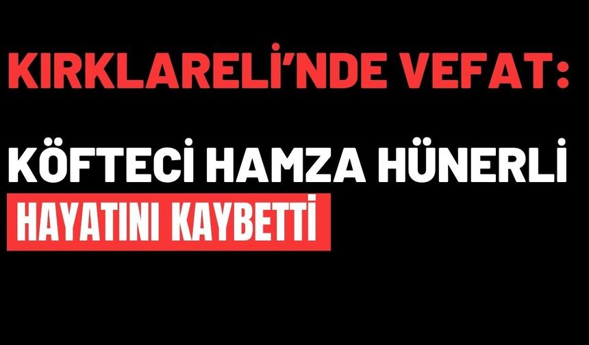 KIRKLARELİ’NDE VEFAT: Köfteci Hamza Hünerli Hayatını Kaybetti