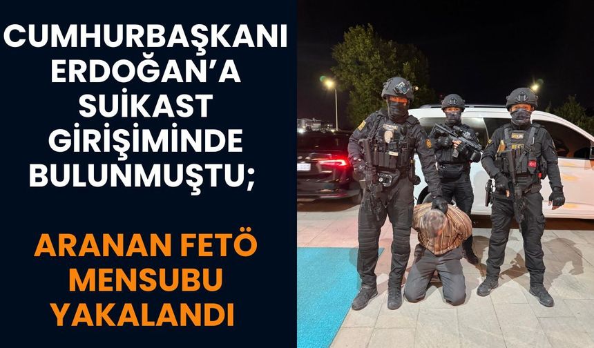 Cumhurbaşkanı Erdoğan’a Suikast Girişiminde Bulunmuştu; Aranan FETÖ Mensubu Yakalandı