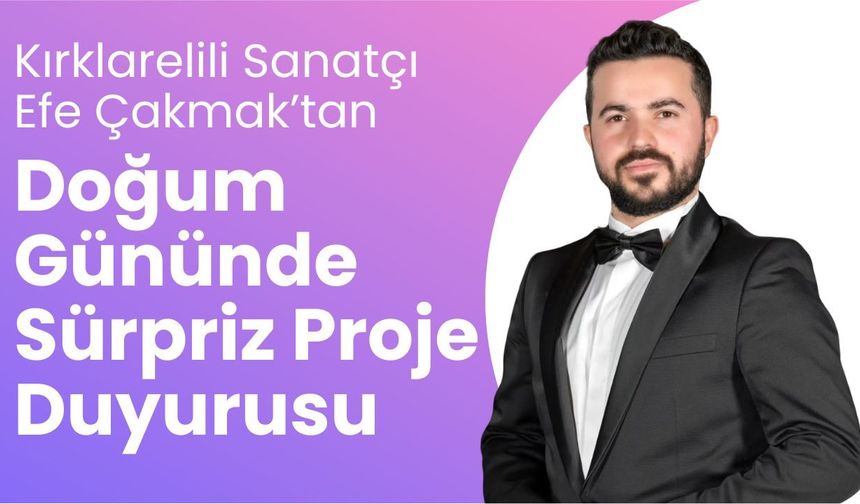 Kırklarelili Sanatçı Efe Çakmak’tan Doğum Gününde Sürpriz Proje Duyurusu