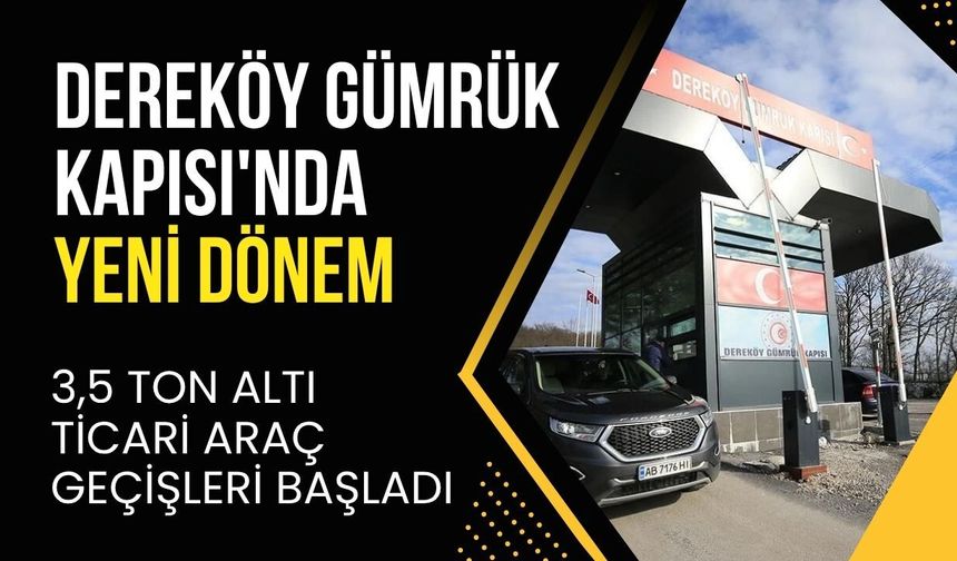 DEREKÖY GÜMRÜK KAPISI'NDA YENİ DÖNEM: 3,5 Ton Altı Ticari Araç Geçişleri Başladı